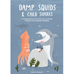 DAMP SQUIDS AND CARD SHARKS A COMPENDIUM OF COMMONLY        CONFUSED PHRASE AND LINGUISTIC MUDDLES