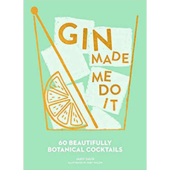 GIN MADE ME DO IT: 60 BEAUTIFULLY BOTANICAL COCKTAILS