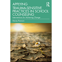APPLYING TRAUMA-SENSITIVE PRACTICES IN SCHOOL COUNSELING:   INTERVENTIONS FOR ACHIEVING CHANGE