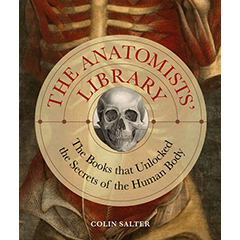 ANATOMISTS' LIBRARY: THE BOOKS THAT UNLOCKED THE SECRETS OF THE HUMAN BODY