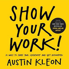 SHOW YOUR WORK! 10 WAYS TO SHARE YOUR CREATIVITY & GET      DISCOVERED