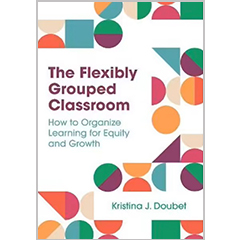 FLEXIBLY GROUPED CLASSROOM: HOW TO ORGANIZE LEARNING FOR    EQUITY & GROWTH