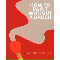 HOW TO PAINT WITHOUT A BRUSH: ART OF RED HONG YI