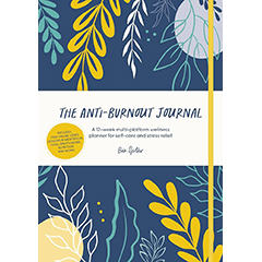 ANTI-BURNOUT JOURNAL: A 12-WEEK MULTI-PLATFORM WELLNESS     PLANNER FOR SELF -CARE & STRESS RELIEF