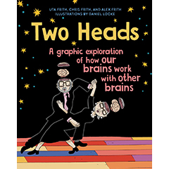 TWO HEADS: A GRAPHIC EXPLORATION OF HOW OUR BRAINS WORK WITHOTHER BRAINS