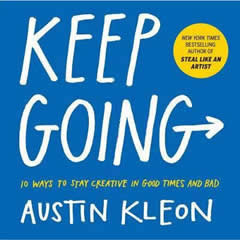 KEEP GOING: 10 WAYS TO STAY CREATIVE IN GOOD TIMES & BAD