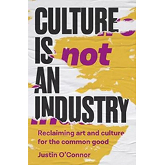 CULTURE IS NOT AN INDUSTRY: RECLAIMING ART & CULTURE FOR THECOMMON GOOD