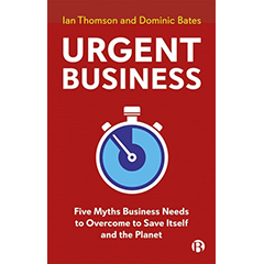 URGENT BUSINESS: FIVE MYTHS BUSINESS NEEDS TO OVERCOME TO   SAVE ITSELF & THE PLANET