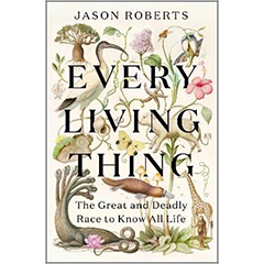 EVERY LIVING THING: THE GREAT & DEADLY RACE TO KNOW ALL LIFE