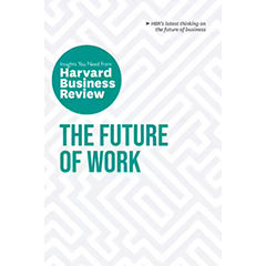 FUTURE OF WORK: THE INSIGHTS YOU NEED FROM HARVARD BUSINESS REVIEW