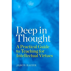 DEEP IN THOUGHT: A PRACTICAL GUIDE TO TEACHING FOR          INTELLECTUAL VIRTUES