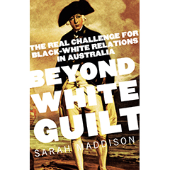 BEYOND WHITE GUILT: THE REAL CHALLENGE FOR BLACK-WHITE      RELATIONS IN AUSTRALIA