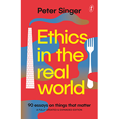 ETHICS IN THE REAL WORLD 90 ESSAYS ON THINGS THAT MATTER